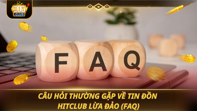 Câu hỏi thường gặp về tin đồn HITCLUB lừa đảo (FAQ)