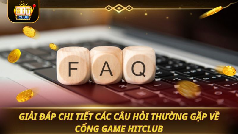 Giải đáp chi tiết các câu hỏi thường gặp về cổng game HITCLUB