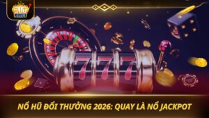 NỔ HŨ ĐỔI THƯỞNG 2026: QUAY LÀ NỔ JACKPOT
