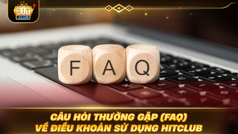 Câu hỏi thường gặp FAQ về điều khoản sử dụng HITCLUB