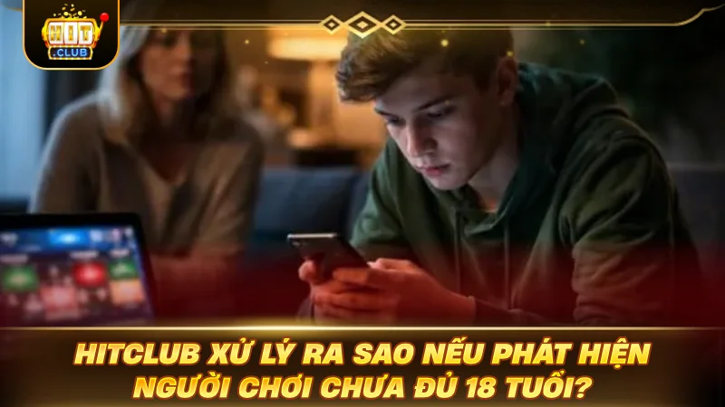 HITCLUB xử lý ra sao nếu phát hiện người chơi chưa đủ 18 tuổi?