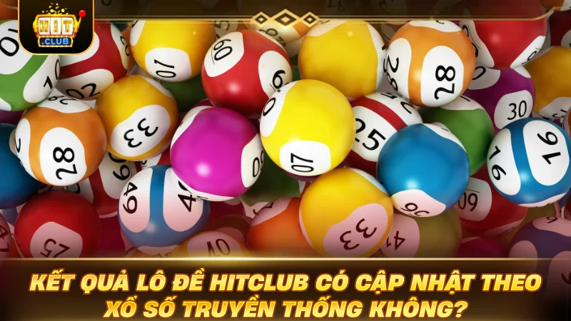 Kết quả Lô Đề Hitclub có cập nhật theo xổ số truyền thống không?